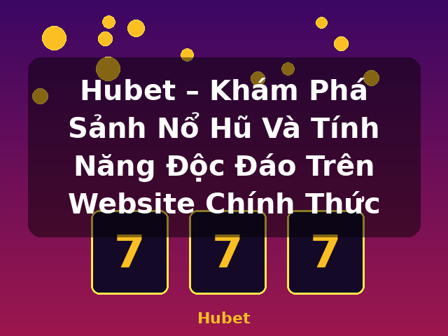 Hubet – Khám Phá Sảnh Nổ Hũ Và Tính Năng Độc Đáo Trên Website Chính Thức - Hubet