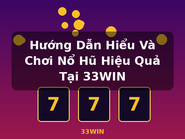 Hướng Dẫn Hiểu Và Chơi Nổ Hũ Hiệu Quả Tại 33WIN - 33WIN