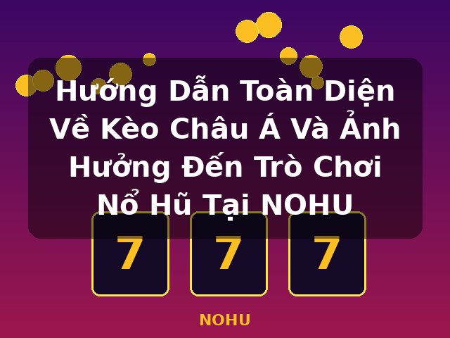 Hướng Dẫn Toàn Diện Về Kèo Châu Á Và Ảnh Hưởng Đến Trò Chơi Nổ Hũ Tại NOHU - NOHU