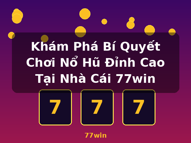 Khám Phá Bí Quyết Chơi Nổ Hũ Đỉnh Cao Tại Nhà Cái 77win - 77win