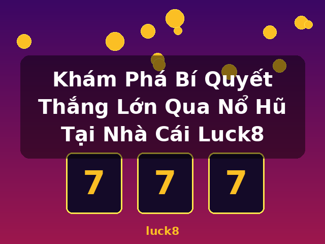 Khám Phá Bí Quyết Thắng Lớn Qua Nổ Hũ Tại Nhà Cái Luck8 - luck8