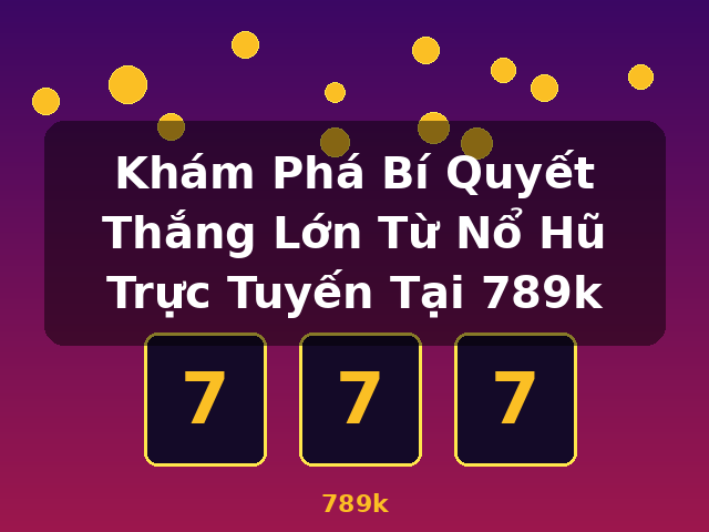 Khám Phá Bí Quyết Thắng Lớn Từ Nổ Hũ Trực Tuyến Tại 789k - 789k