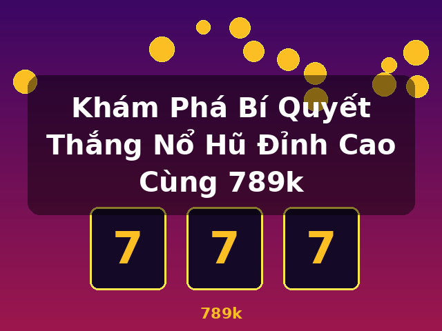 Khám Phá Bí Quyết Thắng Nổ Hũ Đỉnh Cao Cùng 789k - 789k