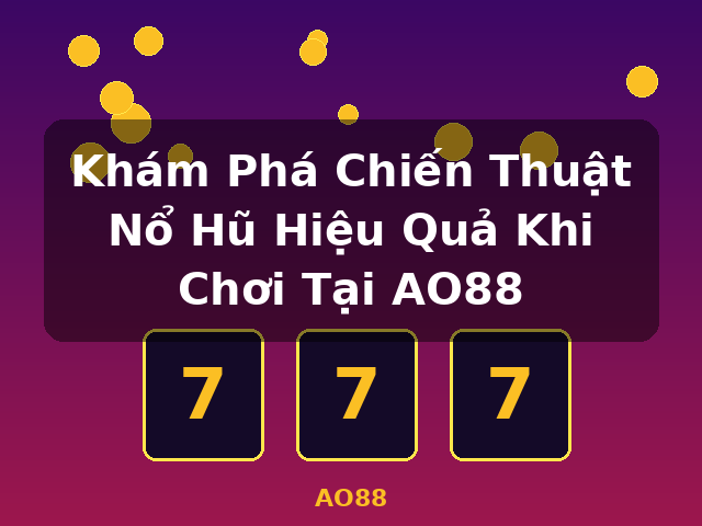 Khám Phá Chiến Thuật Nổ Hũ Hiệu Quả Khi Chơi Tại AO88 - AO88