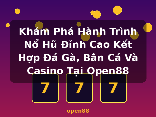 Khám Phá Hành Trình Nổ Hũ Đỉnh Cao Kết Hợp Đá Gà, Bắn Cá Và Casino Tại Open88 - open88