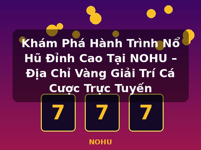 Khám Phá Hành Trình Nổ Hũ Đỉnh Cao Tại NOHU – Địa Chỉ Vàng Giải Trí Cá Cược Trực Tuyến - NOHU