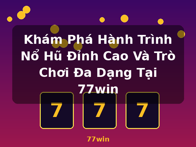 Khám Phá Hành Trình Nổ Hũ Đỉnh Cao Và Trò Chơi Đa Dạng Tại 77win - 77win