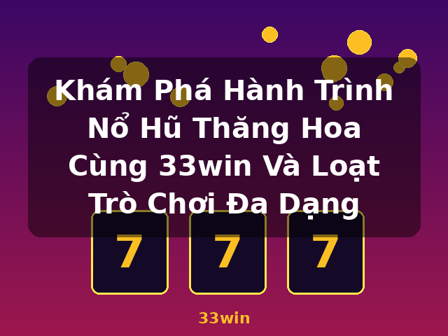 Khám Phá Hành Trình Nổ Hũ Thăng Hoa Cùng 33win Và Loạt Trò Chơi Đa Dạng - 33win