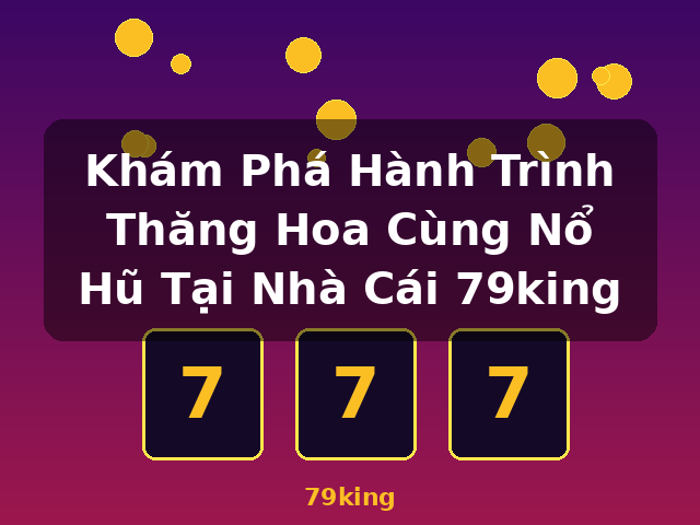 Khám Phá Hành Trình Thăng Hoa Cùng Nổ Hũ Tại Nhà Cái 79king - 79king