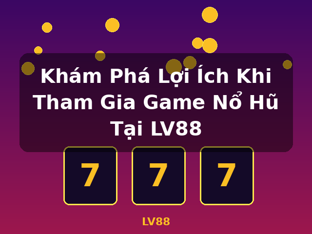 Khám Phá Lợi Ích Khi Tham Gia Game Nổ Hũ Tại LV88 - LV88