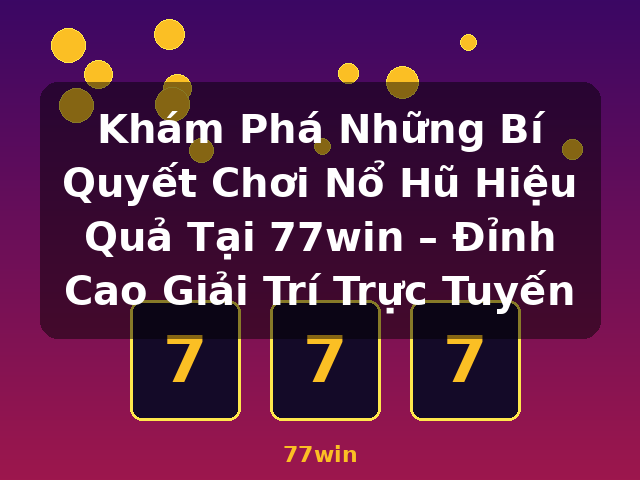 Khám Phá Những Bí Quyết Chơi Nổ Hũ Hiệu Quả Tại 77win – Đỉnh Cao Giải Trí Trực Tuyến - 77win