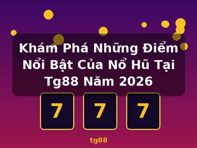 Khám Phá Những Điểm Nổi Bật Của Nổ Hũ Tại Tg88 Năm 2026 - tg88