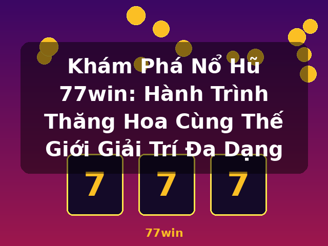 Khám Phá Nổ Hũ 77win: Hành Trình Thăng Hoa Cùng Thế Giới Giải Trí Đa Dạng - 77win