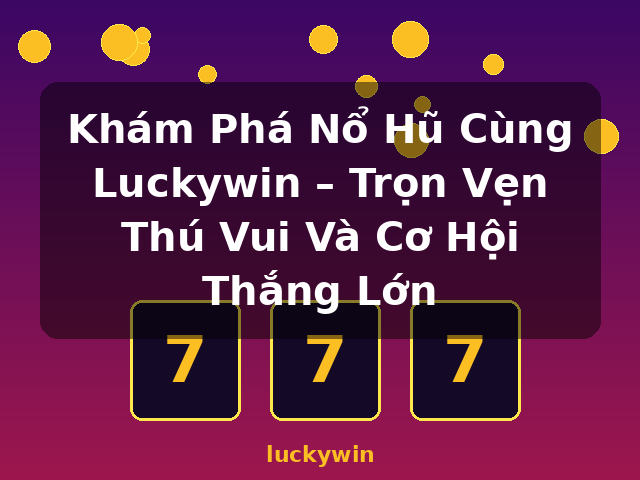 Khám Phá Nổ Hũ Cùng Luckywin – Trọn Vẹn Thú Vui Và Cơ Hội Thắng Lớn - luckywin