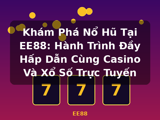 Khám Phá Nổ Hũ Tại EE88: Hành Trình Đầy Hấp Dẫn Cùng Casino Và Xổ Số Trực Tuyến - EE88