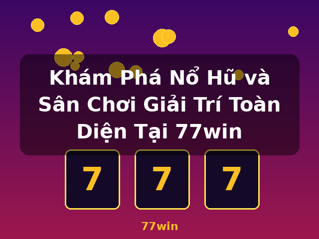 Khám Phá Nổ Hũ và Sân Chơi Giải Trí Toàn Diện Tại 77win - 77win