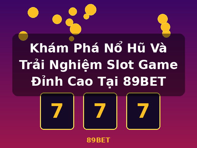 Khám Phá Nổ Hũ Và Trải Nghiệm Slot Game Đỉnh Cao Tại 89BET - 89BET