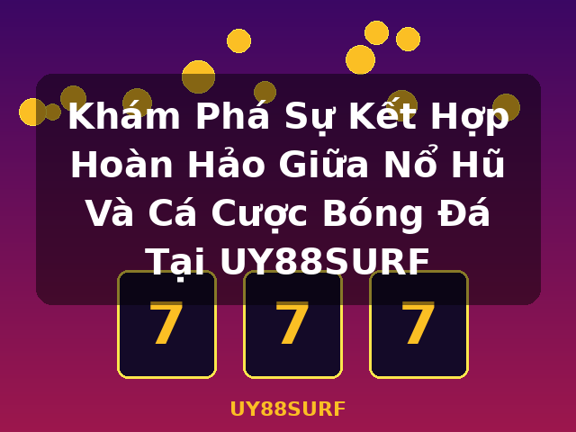 Khám Phá Sự Kết Hợp Hoàn Hảo Giữa Nổ Hũ Và Cá Cược Bóng Đá Tại UY88SURF - UY88SURF