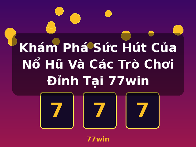 Khám Phá Sức Hút Của Nổ Hũ Và Các Trò Chơi Đỉnh Tại 77win - 77win
