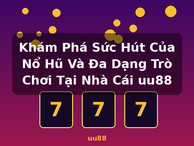Khám Phá Sức Hút Của Nổ Hũ Và Đa Dạng Trò Chơi Tại Nhà Cái uu88 - uu88