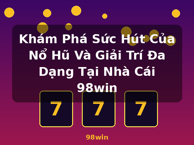 Khám Phá Sức Hút Của Nổ Hũ Và Giải Trí Đa Dạng Tại Nhà Cái 98win - 98win
