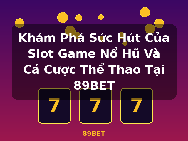 Khám Phá Sức Hút Của Slot Game Nổ Hũ Và Cá Cược Thể Thao Tại 89BET - 89BET