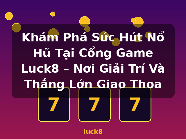 Khám Phá Sức Hút Nổ Hũ Tại Cổng Game Luck8 – Nơi Giải Trí Và Thắng Lớn Giao Thoa - luck8