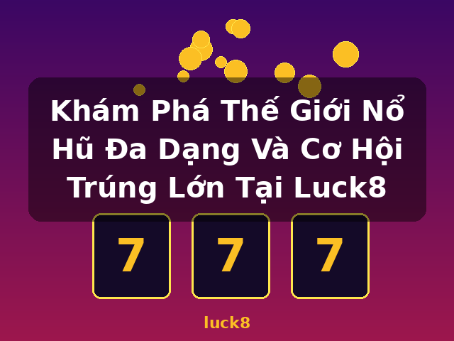 Khám Phá Thế Giới Nổ Hũ Đa Dạng Và Cơ Hội Trúng Lớn Tại Luck8 - luck8