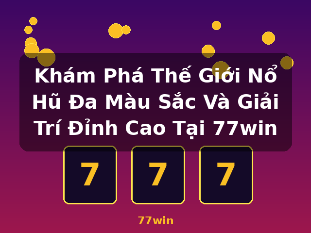 Khám Phá Thế Giới Nổ Hũ Đa Màu Sắc Và Giải Trí Đỉnh Cao Tại 77win - 77win