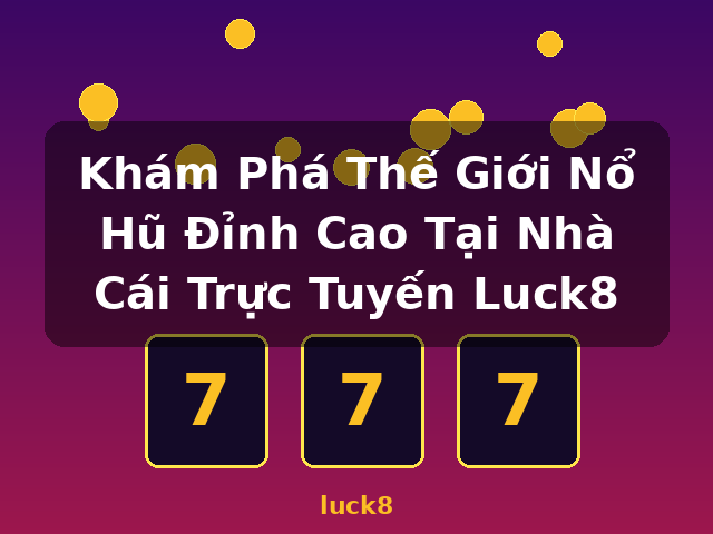 Khám Phá Thế Giới Nổ Hũ Đỉnh Cao Tại Nhà Cái Trực Tuyến Luck8 - luck8