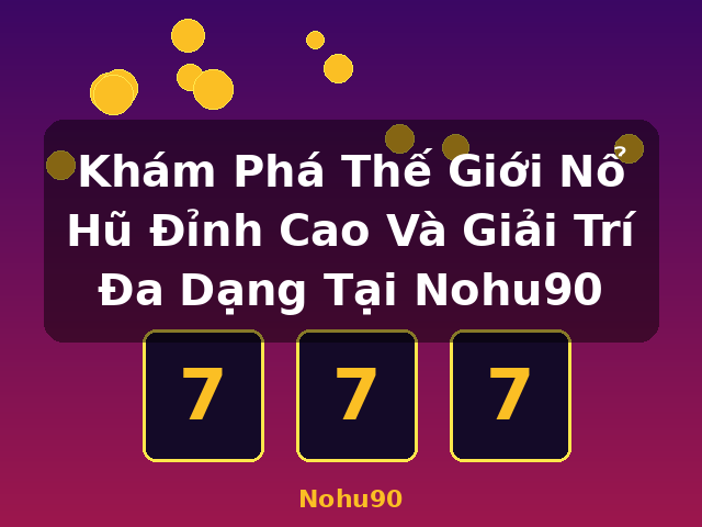 Khám Phá Thế Giới Nổ Hũ Đỉnh Cao Và Giải Trí Đa Dạng Tại Nohu90 - Nohu90
