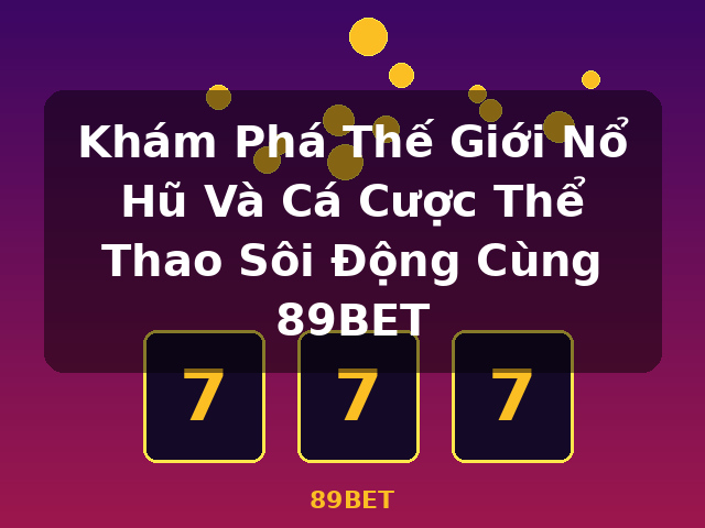 Khám Phá Thế Giới Nổ Hũ Và Cá Cược Thể Thao Sôi Động Cùng 89BET - 89BET