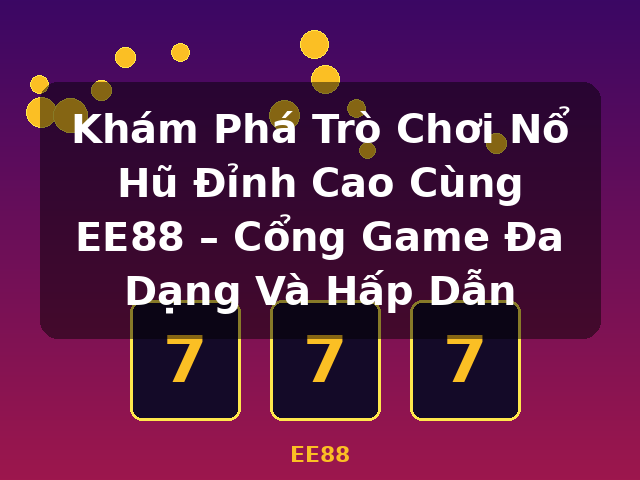 Khám Phá Trò Chơi Nổ Hũ Đỉnh Cao Cùng EE88 – Cổng Game Đa Dạng Và Hấp Dẫn - EE88