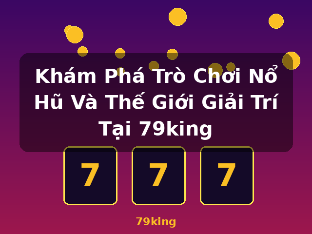 Khám Phá Trò Chơi Nổ Hũ Và Thế Giới Giải Trí Tại 79king - 79king