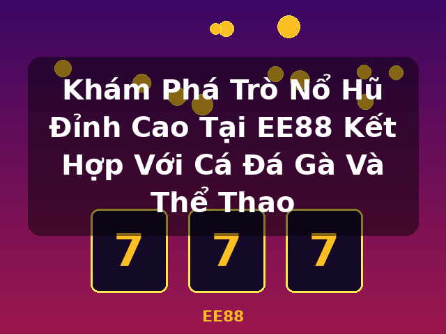 Khám Phá Trò Nổ Hũ Đỉnh Cao Tại EE88 Kết Hợp Với Cá Đá Gà Và Thể Thao - EE88