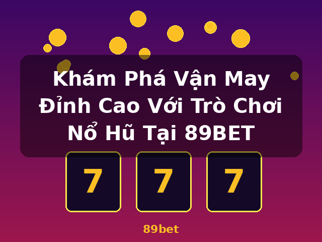 Khám Phá Vận May Đỉnh Cao Với Trò Chơi Nổ Hũ Tại 89BET - 89bet