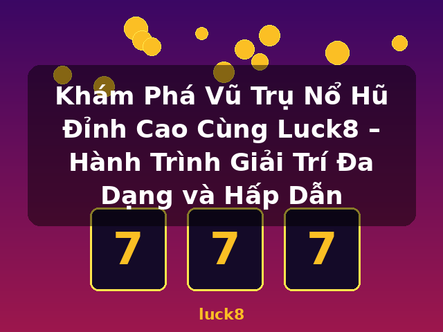 Khám Phá Vũ Trụ Nổ Hũ Đỉnh Cao Cùng Luck8 – Hành Trình Giải Trí Đa Dạng và Hấp Dẫn - luck8