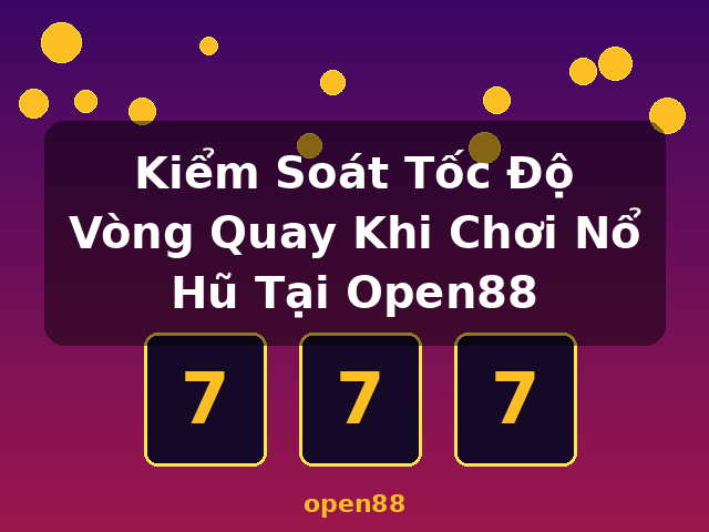 Kiểm Soát Tốc Độ Vòng Quay Khi Chơi Nổ Hũ Tại Open88 - open88