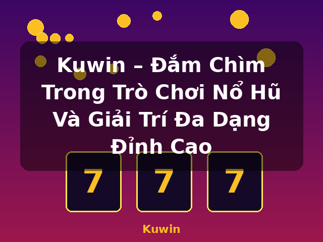 Kuwin – Đắm Chìm Trong Trò Chơi Nổ Hũ Và Giải Trí Đa Dạng Đỉnh Cao - Kuwin