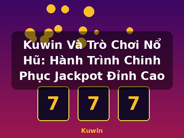 Kuwin Và Trò Chơi Nổ Hũ: Hành Trình Chinh Phục Jackpot Đỉnh Cao - Kuwin