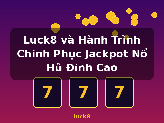 Luck8 và Hành Trình Chinh Phục Jackpot Nổ Hũ Đỉnh Cao - luck8