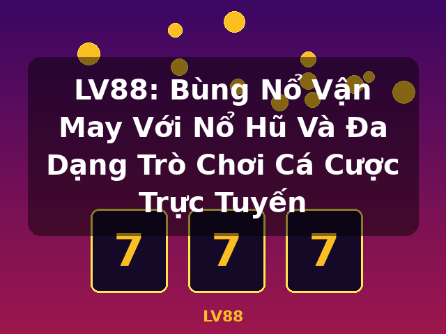 LV88: Bùng Nổ Vận May Với Nổ Hũ Và Đa Dạng Trò Chơi Cá Cược Trực Tuyến - LV88