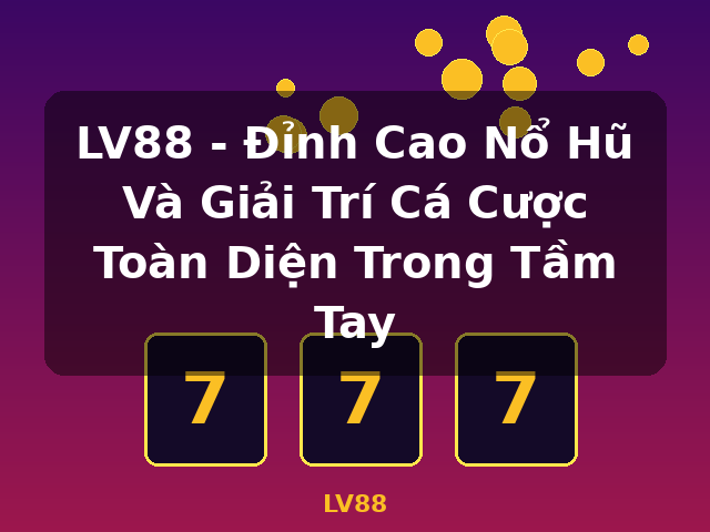LV88 - Đỉnh Cao Nổ Hũ Và Giải Trí Cá Cược Toàn Diện Trong Tầm Tay - LV88
