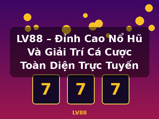 LV88 – Đỉnh Cao Nổ Hũ Và Giải Trí Cá Cược Toàn Diện Trực Tuyến - LV88