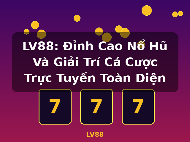 LV88: Đỉnh Cao Nổ Hũ Và Giải Trí Cá Cược Trực Tuyến Toàn Diện - LV88