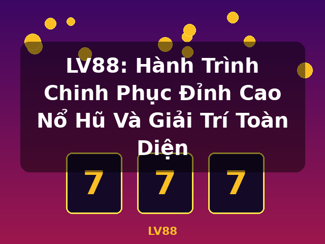 LV88: Hành Trình Chinh Phục Đỉnh Cao Nổ Hũ Và Giải Trí Toàn Diện - LV88
