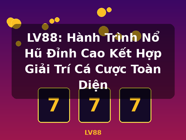 LV88: Hành Trình Nổ Hũ Đỉnh Cao Kết Hợp Giải Trí Cá Cược Toàn Diện - LV88