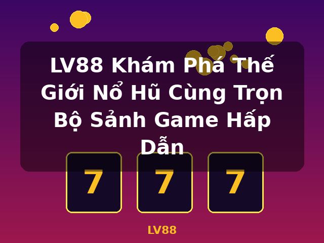LV88 Khám Phá Thế Giới Nổ Hũ Cùng Trọn Bộ Sảnh Game Hấp Dẫn - LV88