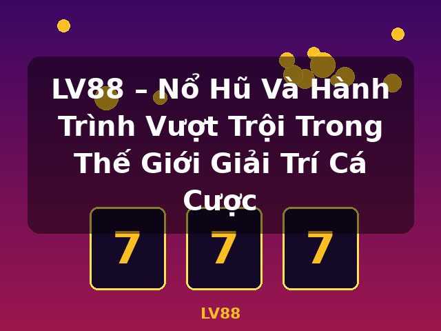 LV88 – Nổ Hũ Và Hành Trình Vượt Trội Trong Thế Giới Giải Trí Cá Cược - LV88 LV88 – Nổ Hũ Và Hành Trình Vượt Trội Trong Thế Giới Giải Trí Cá Cược - LV88