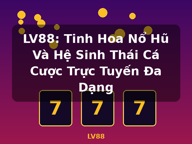 LV88: Tinh Hoa Nổ Hũ Và Hệ Sinh Thái Cá Cược Trực Tuyến Đa Dạng - LV88